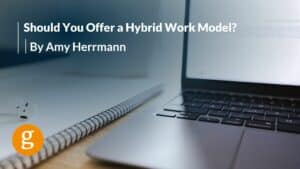Should You Offer a Hybrid Work Model By Amy Herrmann