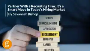 Partner With a Recruiting Firm It’s a Smart Move in Today's Hiring Market By Savannah Bishop