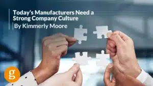 Today’s Manufacturers Need a Strong Company Culture By Kimmerly Moore