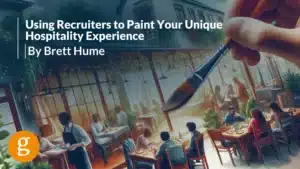 Using Recruiters to Paint Your Unique Hospitality Experience By Brett Hume
