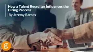 How a Talent Recruiter Influences the Hiring Process By Jeremy Barnes