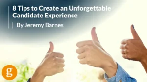 8 Tips to Create an Unforgettable Candidate Experience